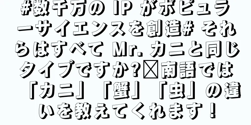 #数千万の IP がポピュラーサイエンスを創造# それらはすべて Mr. カニと同じタイプですか?閩南語では「カニ」「蟹」「虫」の違いを教えてくれます！