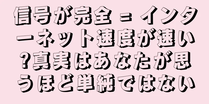 信号が完全 = インターネット速度が速い?真実はあなたが思うほど単純ではない
