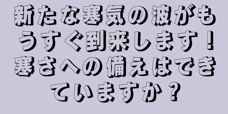新たな寒気の波がもうすぐ到来します！寒さへの備えはできていますか？