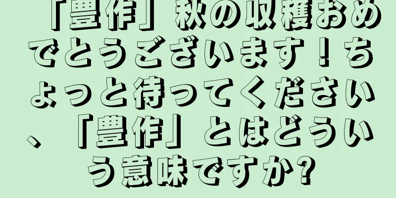 「豊作」秋の収穫おめでとうございます！ちょっと待ってください、「豊作」とはどういう意味ですか?