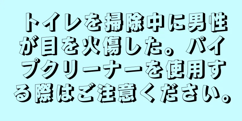 トイレを掃除中に男性が目を火傷した。パイプクリーナーを使用する際はご注意ください。
