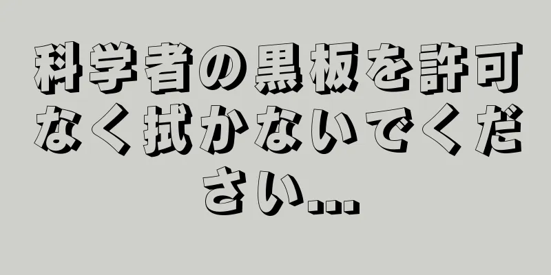 科学者の黒板を許可なく拭かないでください...