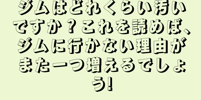 ジムはどれくらい汚いですか？これを読めば、ジムに行かない理由がまた一つ増えるでしょう!