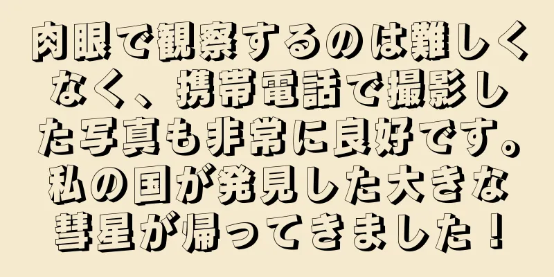 肉眼で観察するのは難しくなく、携帯電話で撮影した写真も非常に良好です。私の国が発見した大きな彗星が帰ってきました！