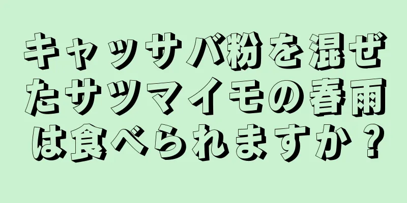 キャッサバ粉を混ぜたサツマイモの春雨は食べられますか？