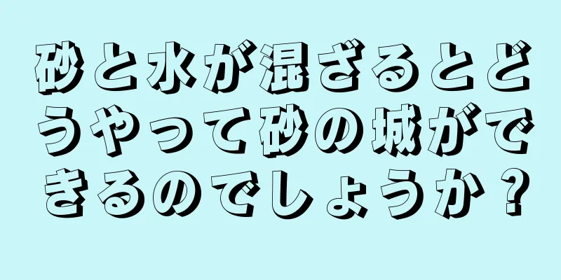 砂と水が混ざるとどうやって砂の城ができるのでしょうか？