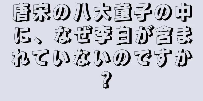 唐宋の八大童子の中に、なぜ李白が含まれていないのですか？