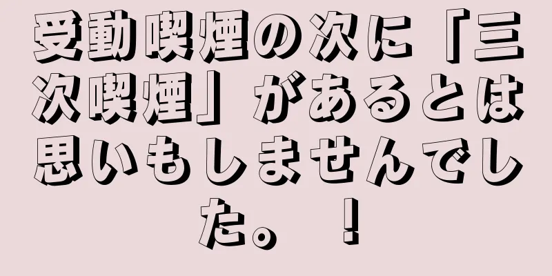 受動喫煙の次に「三次喫煙」があるとは思いもしませんでした。 ！