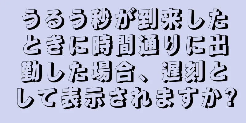 うるう秒が到来したときに時間通りに出勤した場合、遅刻として表示されますか?