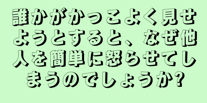 誰かがかっこよく見せようとすると、なぜ他人を簡単に怒らせてしまうのでしょうか?