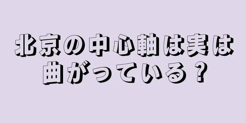 北京の中心軸は実は曲がっている？