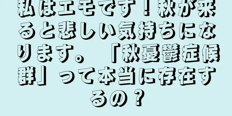 私はエモです！秋が来ると悲しい気持ちになります。 「秋憂鬱症候群」って本当に存在するの？