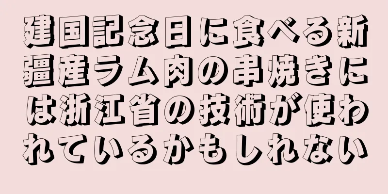 建国記念日に食べる新疆産ラム肉の串焼きには浙江省の技術が使われているかもしれない