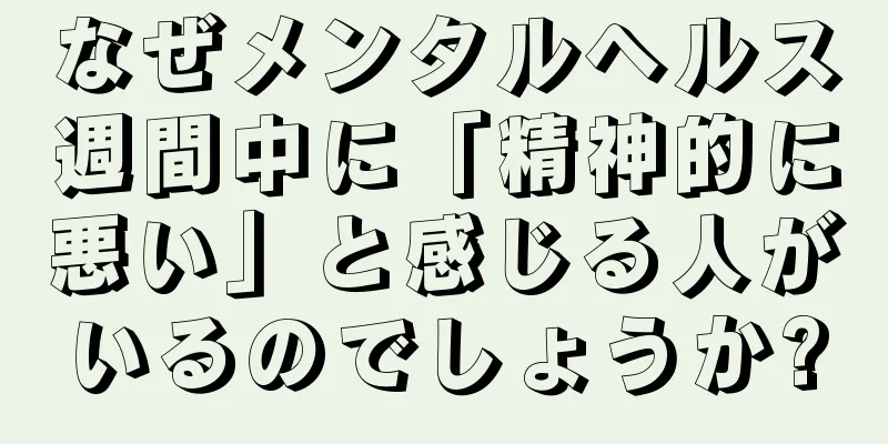 なぜメンタルヘルス週間中に「精神的に悪い」と感じる人がいるのでしょうか?