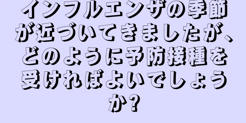 インフルエンザの季節が近づいてきましたが、どのように予防接種を受ければよいでしょうか?