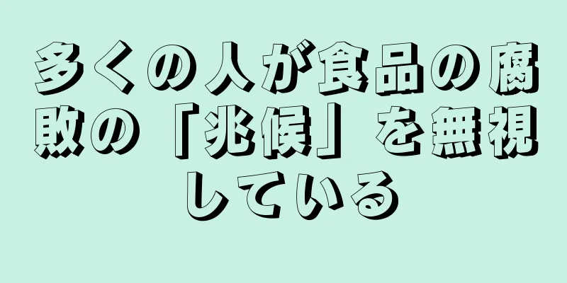 多くの人が食品の腐敗の「兆候」を無視している