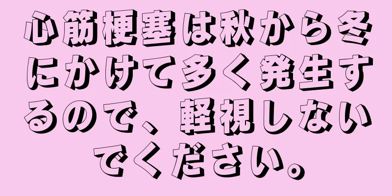 心筋梗塞は秋から冬にかけて多く発生するので、軽視しないでください。