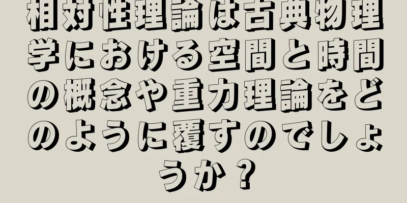 相対性理論は古典物理学における空間と時間の概念や重力理論をどのように覆すのでしょうか？