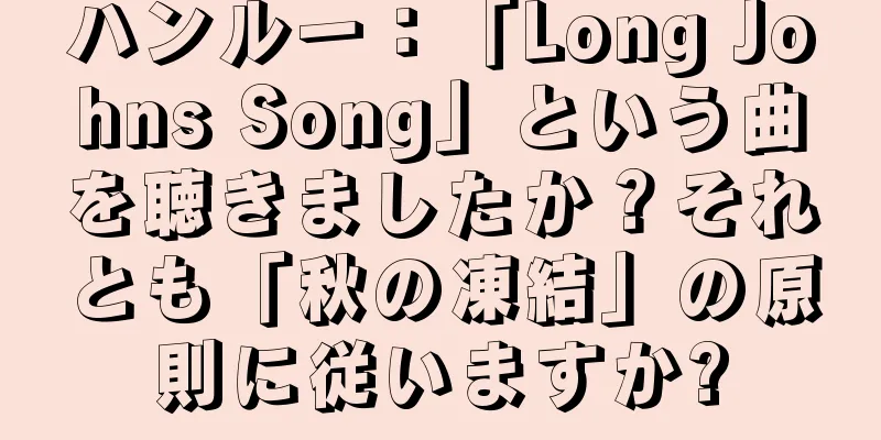 ハンルー：「Long Johns Song」という曲を聴きましたか？それとも「秋の凍結」の原則に従いますか?