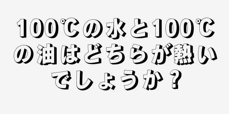 100℃の水と100℃の油はどちらが熱いでしょうか？