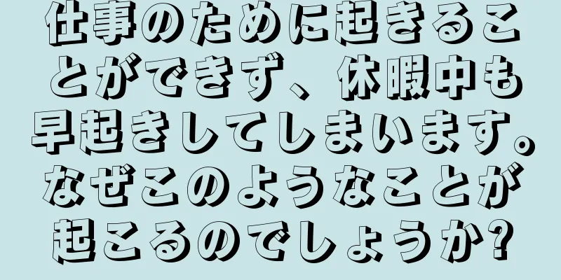 仕事のために起きることができず、休暇中も早起きしてしまいます。なぜこのようなことが起こるのでしょうか?
