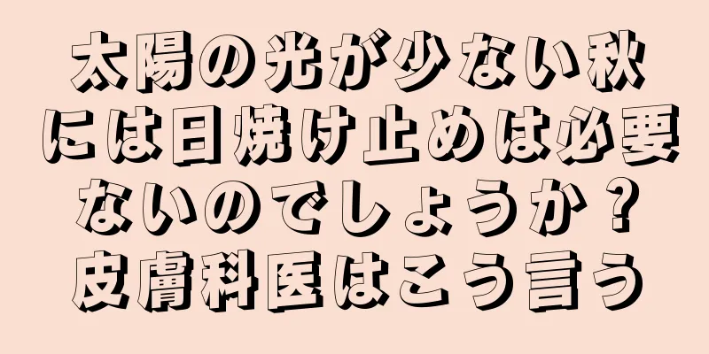 太陽の光が少ない秋には日焼け止めは必要ないのでしょうか？皮膚科医はこう言う
