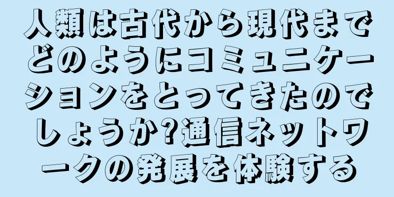 人類は古代から現代までどのようにコミュニケーションをとってきたのでしょうか?通信ネットワークの発展を体験する