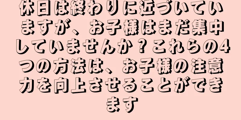 休日は終わりに近づいていますが、お子様はまだ集中していませんか？これらの4つの方法は、お子様の注意力を向上させることができます