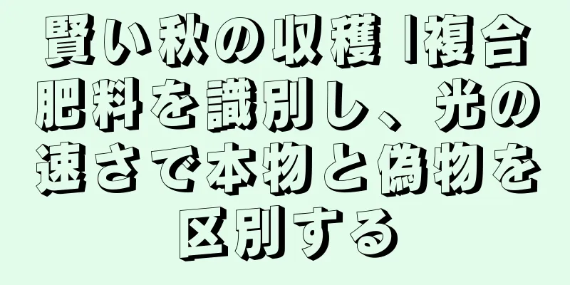賢い秋の収穫 |複合肥料を識別し、光の速さで本物と偽物を区別する