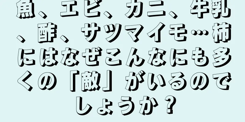 魚、エビ、カニ、牛乳、酢、サツマイモ…柿にはなぜこんなにも多くの「敵」がいるのでしょうか？