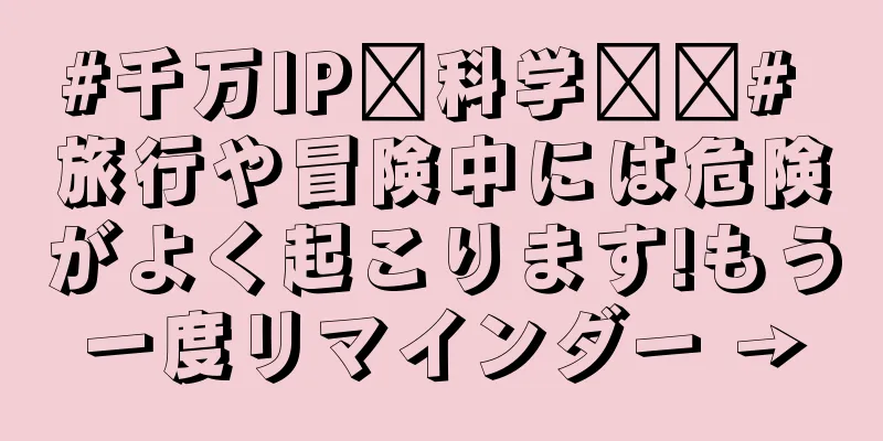 #千万IP创科学热门# 旅行や冒険中には危険がよく起こります!もう一度リマインダー →