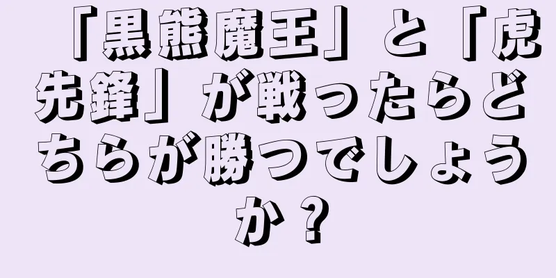 「黒熊魔王」と「虎先鋒」が戦ったらどちらが勝つでしょうか？