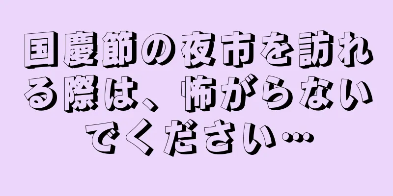 国慶節の夜市を訪れる際は、怖がらないでください…