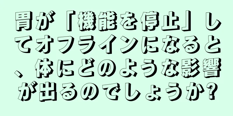 胃が「機能を停止」してオフラインになると、体にどのような影響が出るのでしょうか?