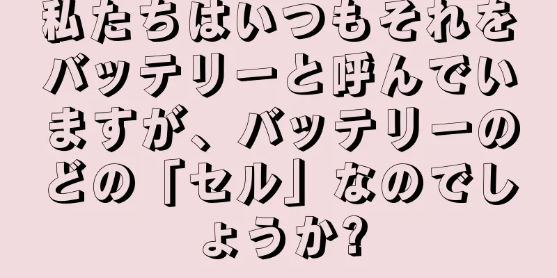 私たちはいつもそれをバッテリーと呼んでいますが、バッテリーのどの「セル」なのでしょうか?