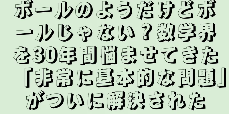 ボールのようだけどボールじゃない？数学界を30年間悩ませてきた「非常に基本的な問題」がついに解決された