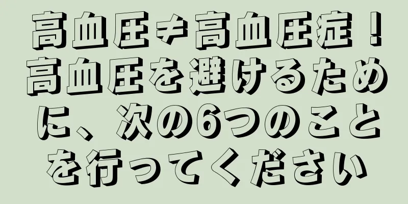 高血圧≠高血圧症！高血圧を避けるために、次の6つのことを行ってください