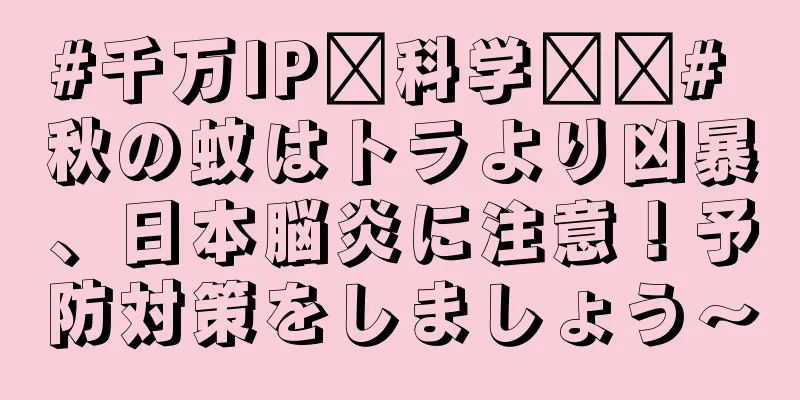 #千万IP创科学热门# 秋の蚊はトラより凶暴、日本脳炎に注意！予防対策をしましょう〜