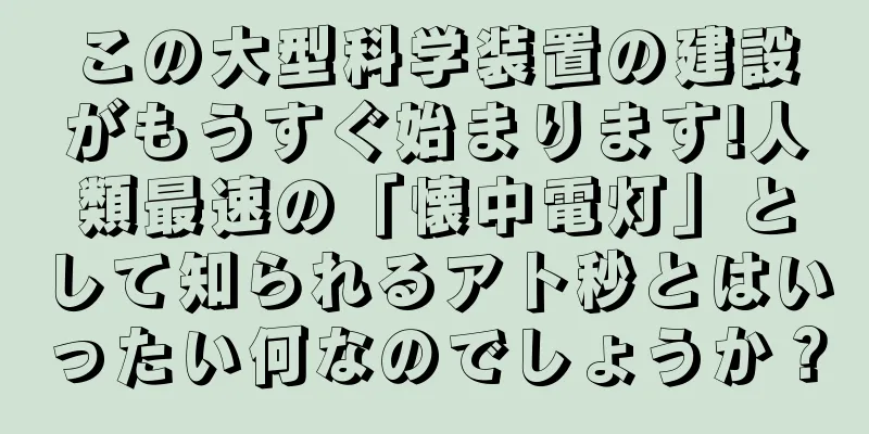 この大型科学装置の建設がもうすぐ始まります!人類最速の「懐中電灯」として知られるアト秒とはいったい何なのでしょうか？