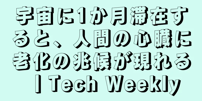 宇宙に1か月滞在すると、人間の心臓に老化の兆候が現れる丨Tech Weekly
