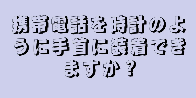 携帯電話を時計のように手首に装着できますか？