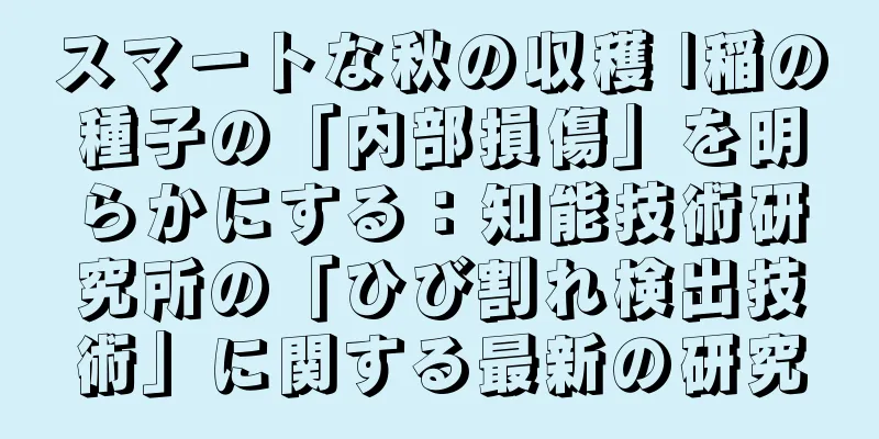 スマートな秋の収穫 |稲の種子の「内部損傷」を明らかにする：知能技術研究所の「ひび割れ検出技術」に関する最新の研究