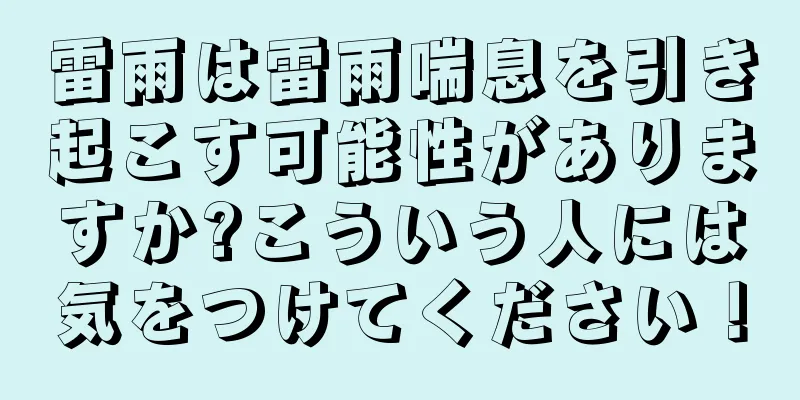 雷雨は雷雨喘息を引き起こす可能性がありますか?こういう人には気をつけてください！