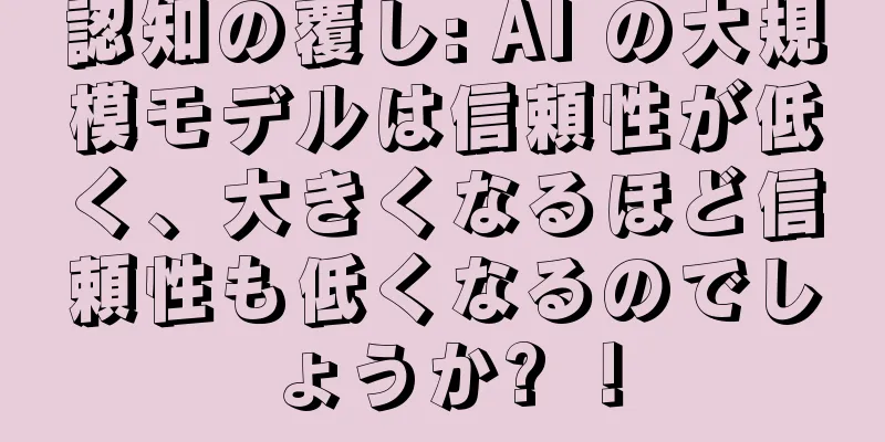認知の覆し: AI の大規模モデルは信頼性が低く、大きくなるほど信頼性も低くなるのでしょうか? ！