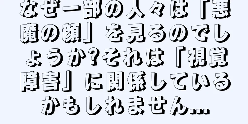 なぜ一部の人々は「悪魔の顔」を見るのでしょうか?それは「視覚障害」に関係しているかもしれません...