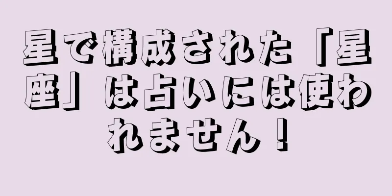 星で構成された「星座」は占いには使われません！