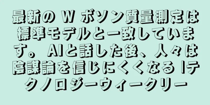 最新の W ボソン質量測定は標準モデルと一致しています。 AIと話した後、人々は陰謀論を信じにくくなる |テクノロジーウィークリー