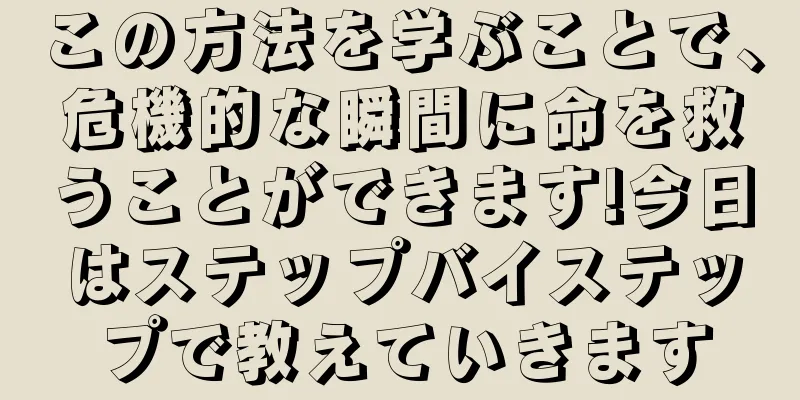 この方法を学ぶことで、危機的な瞬間に命を救うことができます!今日はステップバイステップで教えていきます