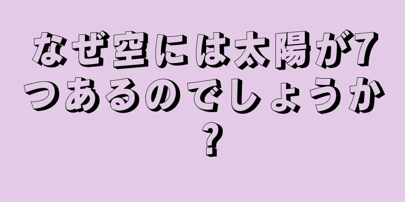なぜ空には太陽が7つあるのでしょうか？