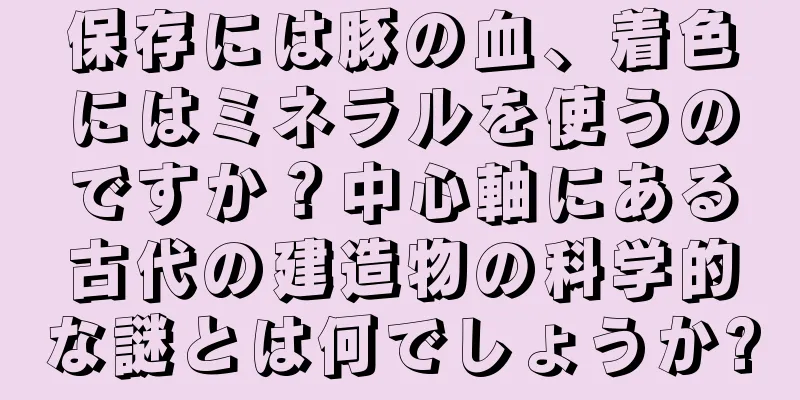 保存には豚の血、着色にはミネラルを使うのですか？中心軸にある古代の建造物の科学的な謎とは何でしょうか?